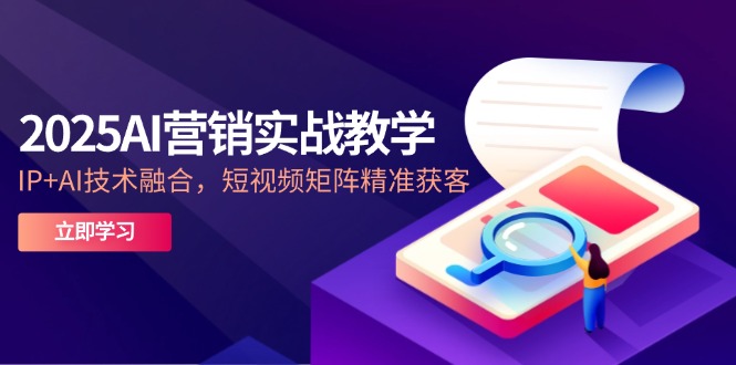 （14812期）2025AI营销实战教学-5月，IP+AI技术融合，短视频矩阵精准获客|小鸡网赚博客