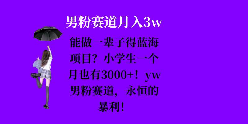 能做一辈子的蓝海项目？小学生一个月也有3000+，yw男粉赛道，永恒的暴利|小鸡网赚博客