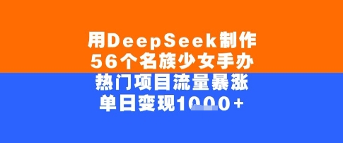 用DeepSeek制作56个名族少女手办，单日变现几张，热门项目流量暴涨|小鸡网赚博客