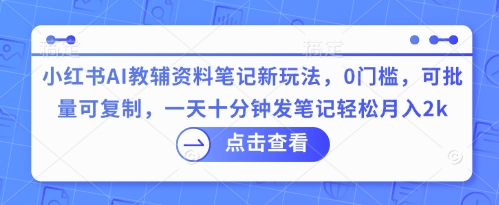 小红书AI教辅资料笔记新玩法，0门槛，可批量可复制，一天十分钟发笔记轻松月入2k|小鸡网赚博客