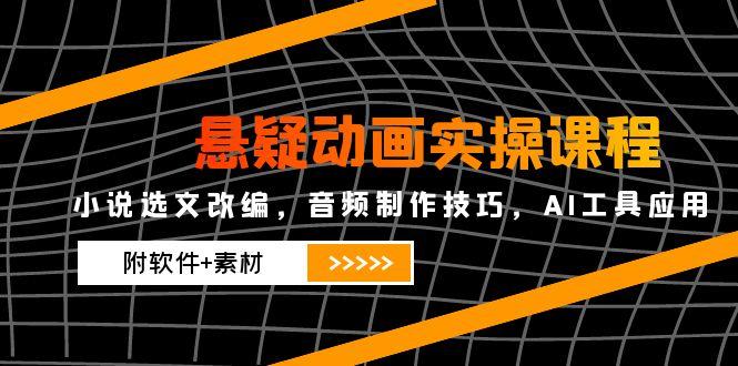 （14890期）悬疑动画实操课程，小说选文改编，音频制作技巧，AI工具应用（附软件+素材|小鸡网赚博客