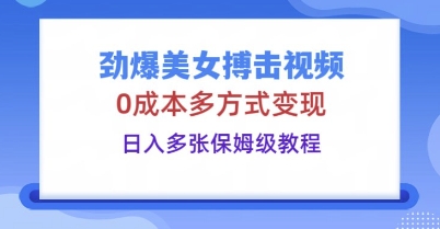 劲爆美女搏击视频，0成本多方式变现，日入多张保姆级教程|小鸡网赚博客