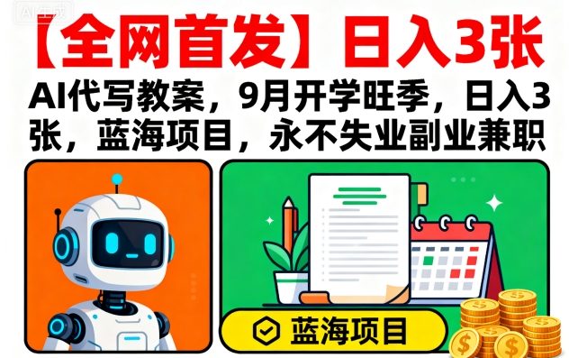【全网首发】AI代写教案，9月开学旺季，日入3张，蓝海项目，永不失业副业兼职|小鸡网赚博客