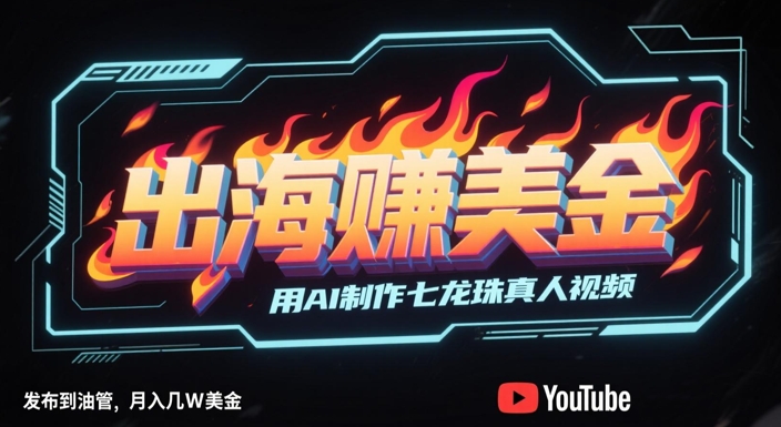 出海挣美金，用AI制作七龙珠真人视频，发布到油管，条条爆火，月入几W美刀|小鸡网赚博客