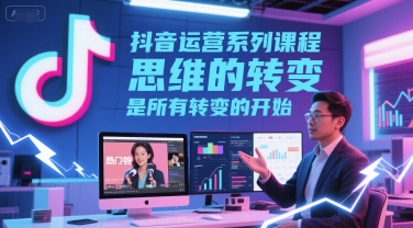 抖音运营系列课程，思维的转变，是所有转变的开始|小鸡网赚博客