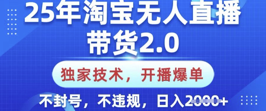 25年淘宝无人直播带货2.0.独家技术，开播爆单，纯小白易上手，不封号，不违规，日入多张【揭秘】|小鸡网赚博客