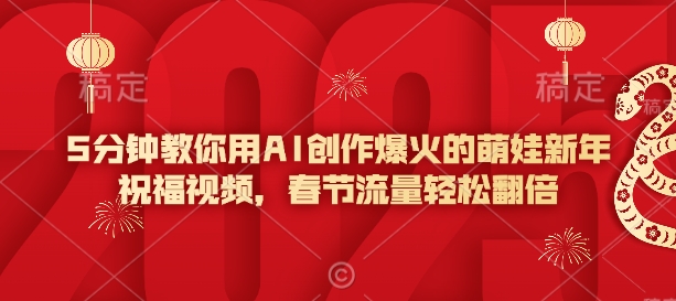 5分钟教你用AI创作爆火的萌娃新年祝福视频，春节流量轻松翻倍|小鸡网赚博客