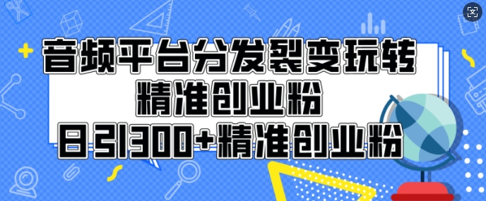 音频平台分发裂变玩转创业粉，日引300+精准创业粉|小鸡网赚博客