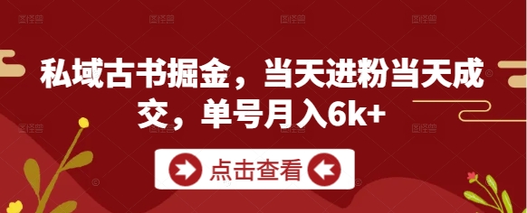 私域古书掘金，当天进粉当天成交，单号月入6k+|小鸡网赚博客