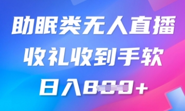 B站助眠类无人直播，2025蓝海赛道，操作简单，礼物收到手软，轻松日入数张|小鸡网赚博客