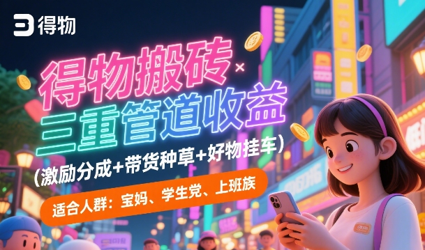 得物搬砖三重管道收益(激励分成+带货种草+好物挂车)，低门槛，高回报|小鸡网赚博客