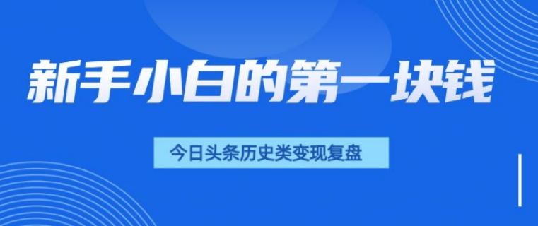 新手小白的第一块钱，今日头条历史类视频变现【复盘】|小鸡网赚博客