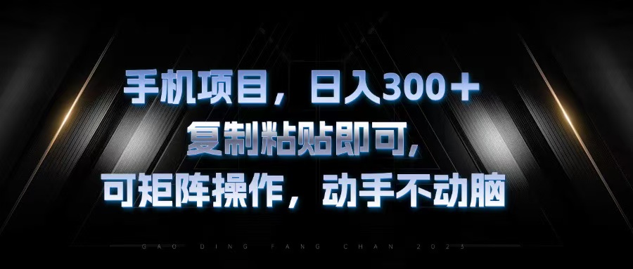 （13084期）手机项目，日入300+，复制黏贴即可，可矩阵操作，动手不动脑|小鸡网赚博客