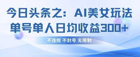 今日头条之AI美女玩法单号单人日均收益3张+，不违规 不封号 无限制|小鸡网赚博客