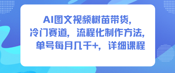 AI图文视频树苗带货，冷门赛道，流程化制作方法，单号每月几K，详细课程|小鸡网赚博客