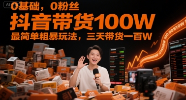 0基础，0粉丝，抖音带货100W，最简单粗暴玩法，三天带货一百W|小鸡网赚博客