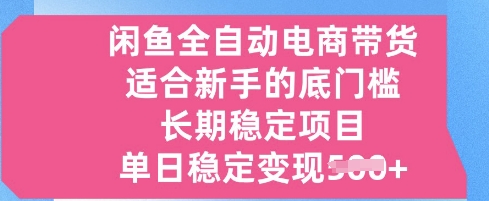 闲鱼全自动电商带货，适合新手的底门槛的长期稳定项目，单日稳定变现5张【揭秘】|小鸡网赚博客