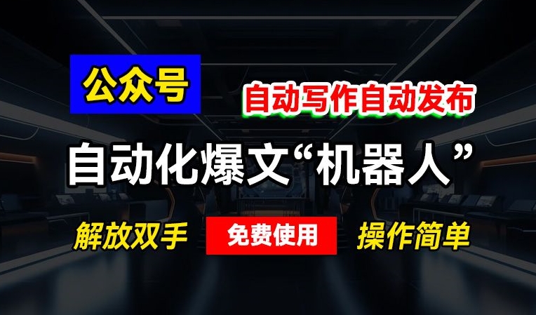 公众号自动化爆文“机器人”，自动写作自动发布，解放双手，免费使用，操作简单|小鸡网赚博客
