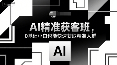 AI精准获客班，0基础小白也能快速获取精准人群|小鸡网赚博客