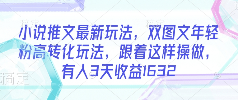 小说推文最新玩法，双图文年轻粉高转化玩法，跟着这样操做，有人3天收益1632|小鸡网赚博客