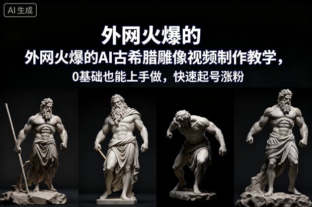 外网火爆的AI古希腊雕像视频制作教学,0基础也能上手做,快速起号涨粉|小鸡网赚博客
