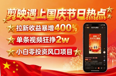 剪映遇上国庆热点，拉新收益暴增400%，单条视频狂挣2W+，无需剪辑基础，几分钟一条作品|小鸡网赚博客