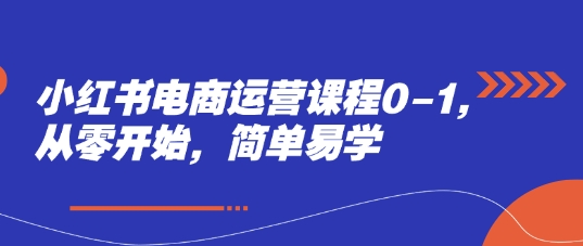 小红书电商运营课程0-1，从零开始，简单易学|小鸡网赚博客