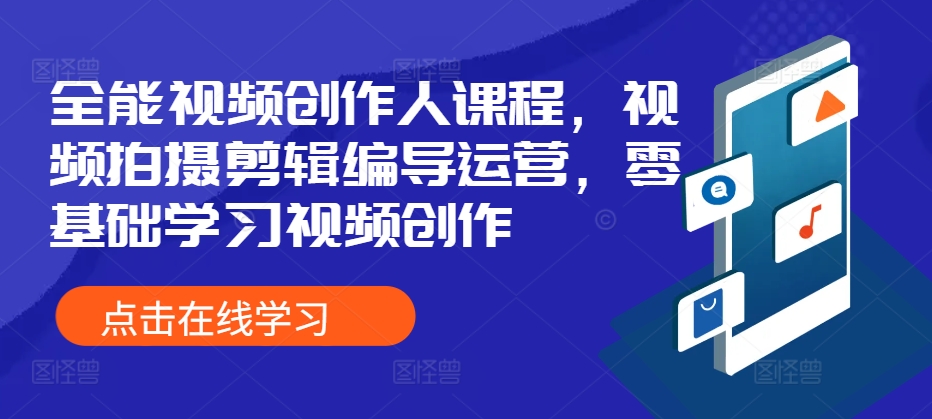 全能视频创作人课程，视频拍摄剪辑编导运营，零基础学习视频创作|小鸡网赚博客