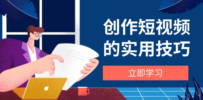 （14554期）创作短视频的实用技巧，剪辑、设备、构图、文案一站式学习攻略|小鸡网赚博客