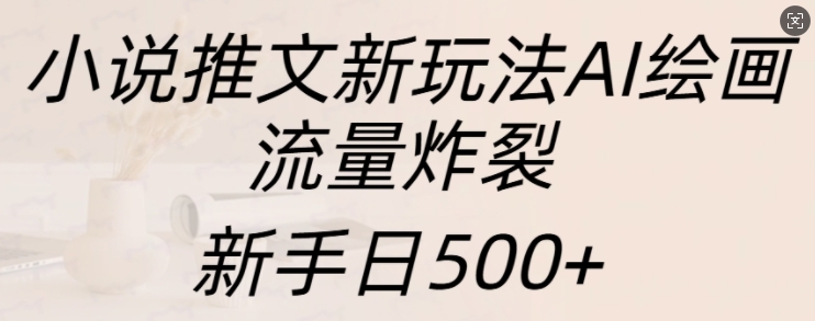 小说推文新玩法AI绘画，流量炸裂，新手日500+【揭秘】|小鸡网赚博客