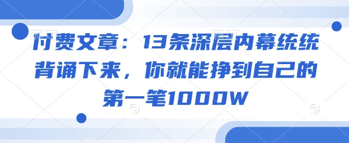 付费文章：13条深层内幕统统背诵下来，你就能挣到自己的第一笔1000W|小鸡网赚博客