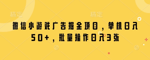 微信小游戏广告掘金项目，单机日入50+，批量操作日入3张|小鸡网赚博客