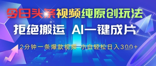 今日头条视频纯原创玩法，拒绝搬运，AI一键成片， 2分钟一条爆款视频，小白也能轻松日入3张|小鸡网赚博客