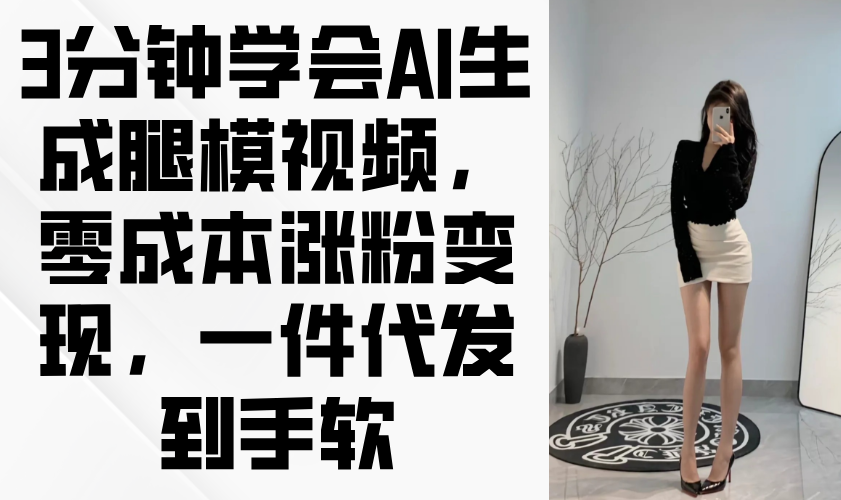 （14537期）3分钟学会AI生成腿模视频，零成本涨粉变现，一件代发到手软|小鸡网赚博客