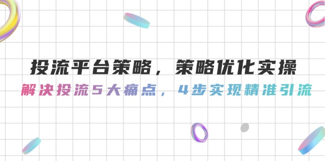 （14862期）投流平台策略，策略优化实操，解决投流5大痛点，4步实现精准引流|小鸡网赚博客