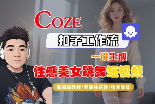 Coze扣子工作流一键生成性感美女跳舞短视频，保姆级教程-智能体搭建-项目实操|小鸡网赚博客