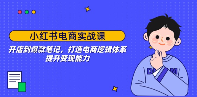 （14122期）小红书电商实战课：开店到爆款笔记，打造电商逻辑体系，提升变现能力|小鸡网赚博客