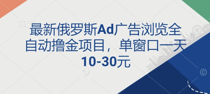 最新俄罗斯Ad广告浏览全自动撸金项目，单窗口一天10-30元|小鸡网赚博客