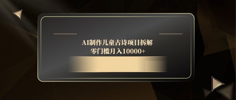（14677期）AI制作儿童古诗项目拆解，零门槛月入10000+|小鸡网赚博客