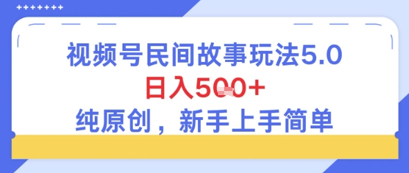 视频号民间故事玩法5.0，日入5张+，纯原创，新手上手简单|小鸡网赚博客