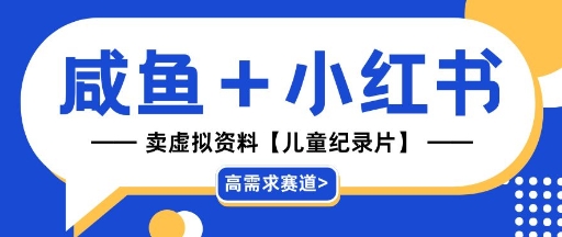 【高需求赛道】小红书+咸鱼做儿童纪录片赛道，一天轻松几十单，详细项目拆解|小鸡网赚博客