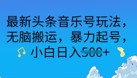 最新头条音乐号玩法，无脑搬运，暴力起号，小白日入多张|小鸡网赚博客