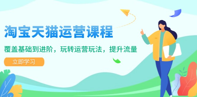 （14002期）淘宝天猫运营课程，覆盖基础到进阶，玩转运营玩法，提升流量|小鸡网赚博客