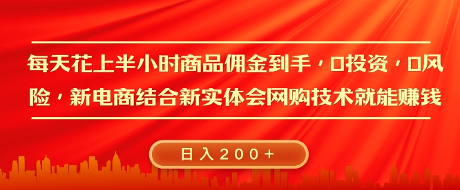 每天花上半小时商品佣金到手，0投资，0风险多管道收益，新电商结合实体学会网购技术就能挣，日入2张|小鸡网赚博客