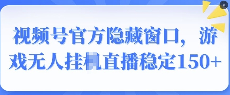 视频号官方隐藏窗口，游戏无人挂JI直播稳定150+|小鸡网赚博客