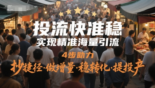 投流快准稳，实现精准海量引流，4步助力，抄捷径·做增量·稳转化·提投产|小鸡网赚博客