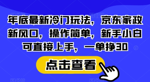 年底最新冷门玩法，京东家政新风口，操作简单，新手小白可直接上手，一单挣30【揭秘】|小鸡网赚博客
