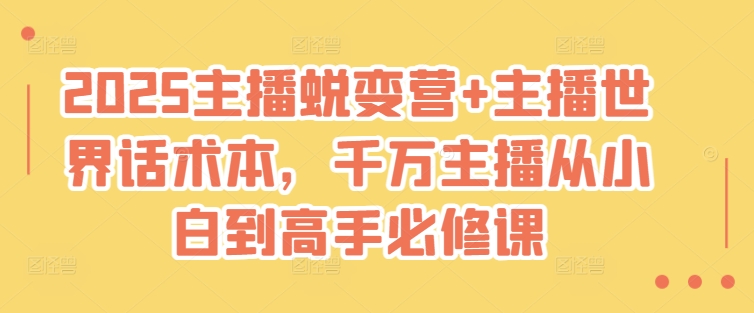 2025主播蜕变营+主播世界话术本，千万主播从小白到高手必修课|小鸡网赚博客