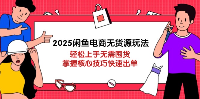 （14389期）2025闲鱼电商无货源玩法：轻松上手无需囤货，掌握核心技巧快速出单|小鸡网赚博客