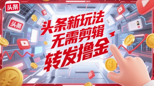 头条新玩法，无需剪辑，转发撸金|小鸡网赚博客